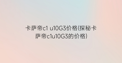 卡萨帝c1 u10G3价格(探秘卡萨帝c1u10G3的价格)
